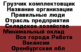 Грузчик-комплектовщик › Название организации ­ Правильные люди › Отрасль предприятия ­ Складское хозяйство › Минимальный оклад ­ 30 000 - Все города Работа » Вакансии   . Оренбургская обл.,Медногорск г.